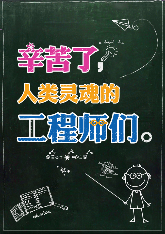 您多像那默默无闻的树根,使小树茁壮成长,又使树枝上挂满丰硕的果实,却并不要求任何报酬。不知不觉又要到教师节了,这款教师节黑板报海报psd素材已被设计师设计出来了。在黑板的素材上方有辛苦了人类灵魂的工程师字样,字体采用的鲜艳的颜色,周边还有手绘的纸飞机和灯泡作为点缀哦!在海报的下方有手绘的教室讲课的图案,看起来非常可爱!