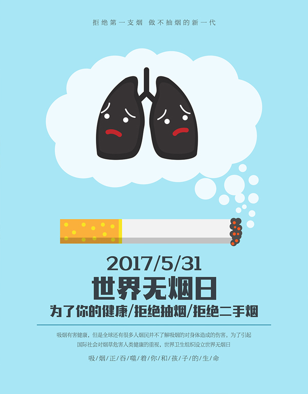 吸烟有害健康的道理大家都懂,可是还是有很多人控制不住自己,不仅伤害了自己的身体,还让身边的人受到伤害。无烟日公益宣传海报psd素材中,在蓝色的背景中,在一根点着的烟头的上方,有一个云朵形状的素材中有黑色的肺部的图片,突出了海报的主题。2017.5.31是世界无烟日,为了你的健康拒绝抽烟,也拒绝传播二手烟吧!